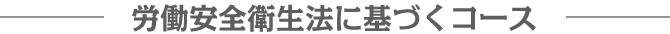 労働安全衛生法に基づくコース
