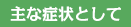 主な症状として