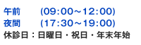 午前9:00~12:00、夜間17:30~19:00 日曜日・祝日・年末年始は休診です。土曜日は性に対応が出来ない場合がありますので事前にお問い合わせください